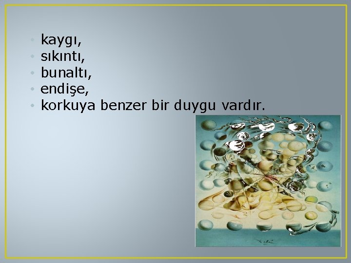  • • • kaygı, sıkıntı, bunaltı, endişe, korkuya benzer bir duygu vardır. 