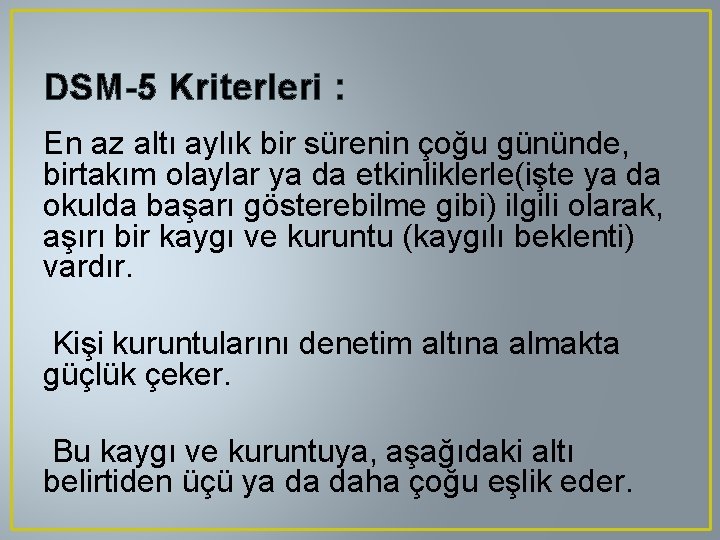 DSM-5 Kriterleri : En az altı aylık bir sürenin çoğu gününde, birtakım olaylar ya