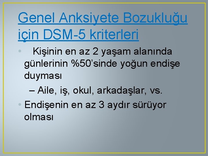 Genel Anksiyete Bozukluğu için DSM-5 kriterleri • Kişinin en az 2 yaşam alanında günlerinin