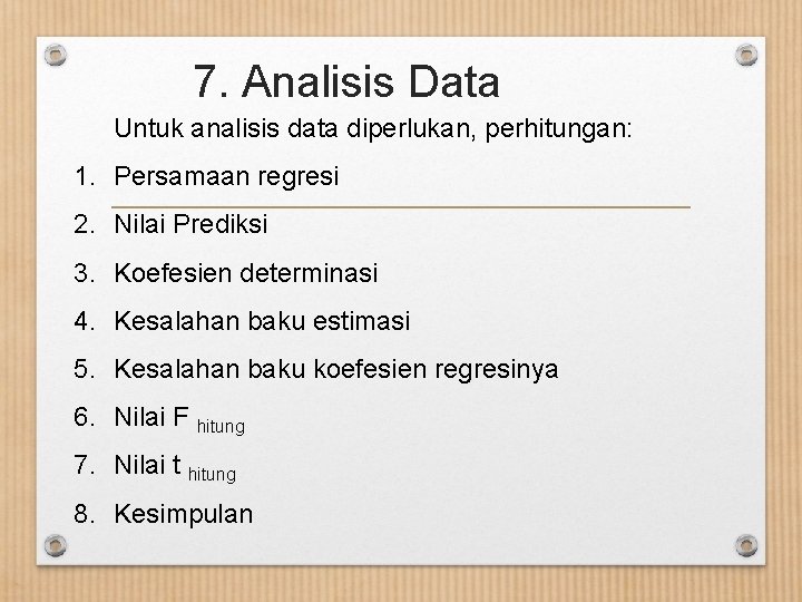 7. Analisis Data Untuk analisis data diperlukan, perhitungan: 1. Persamaan regresi 2. Nilai Prediksi