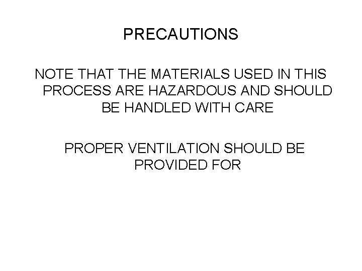 PRECAUTIONS NOTE THAT THE MATERIALS USED IN THIS PROCESS ARE HAZARDOUS AND SHOULD BE