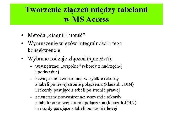 Tworzenie złączeń między tabelami w MS Access • Metoda „ciągnij i upuść” • Wymuszenie