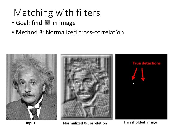 Matching with filters • Goal: find in image • Method 3: Normalized cross-correlation True Matching with filters • Goal: find in image • Method 3: Normalized cross-correlation True