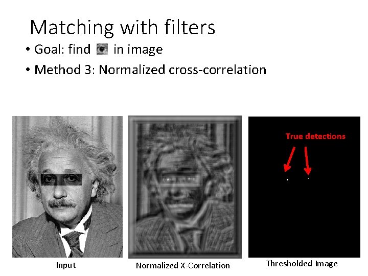 Matching with filters • Goal: find in image • Method 3: Normalized cross-correlation True Matching with filters • Goal: find in image • Method 3: Normalized cross-correlation True