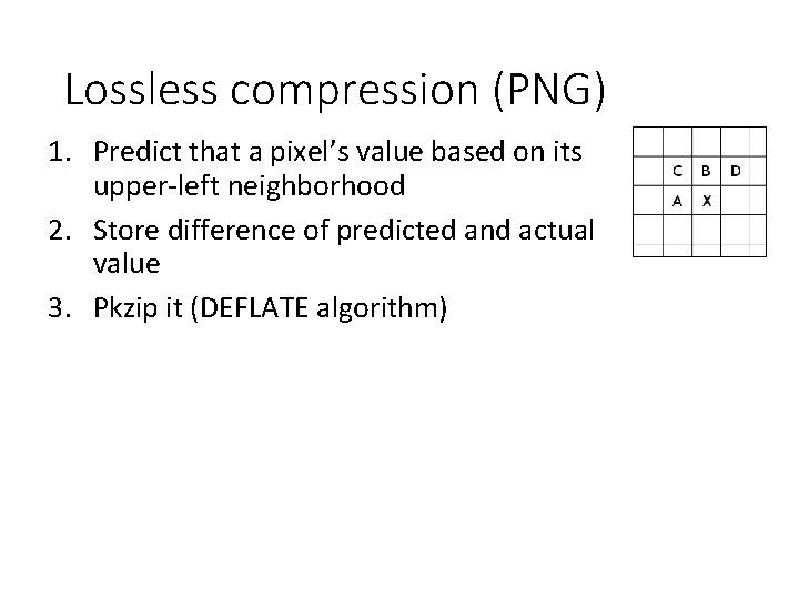Lossless compression (PNG) 1. Predict that a pixel’s value based on its upper-left neighborhood Lossless compression (PNG) 1. Predict that a pixel’s value based on its upper-left neighborhood