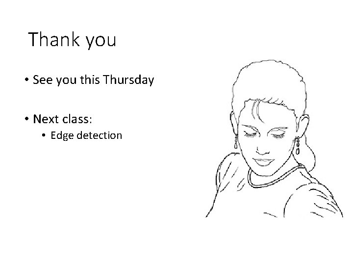 Thank you • See you this Thursday • Next class: • Edge detection Thank you • See you this Thursday • Next class: • Edge detection