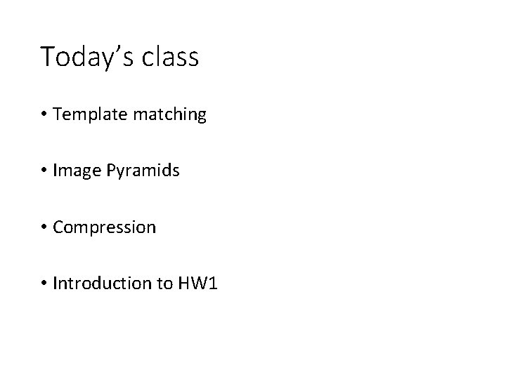 Today’s class • Template matching • Image Pyramids • Compression • Introduction to HW Today’s class • Template matching • Image Pyramids • Compression • Introduction to HW