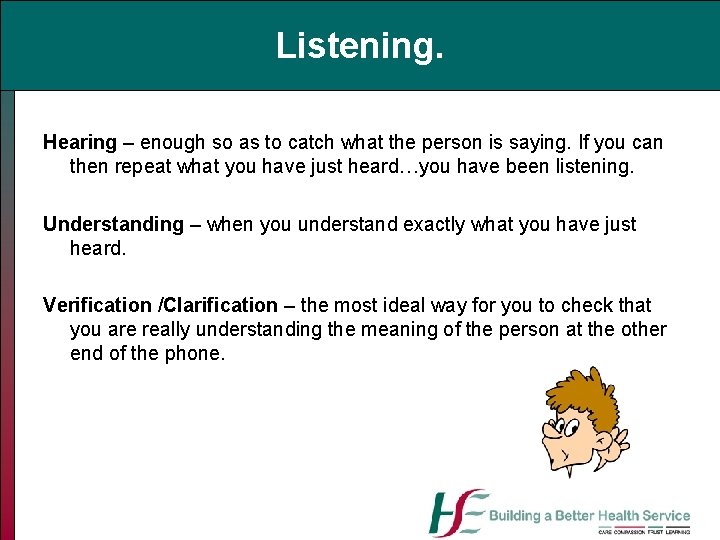 Listening. Hearing – enough so as to catch what the person is saying. If