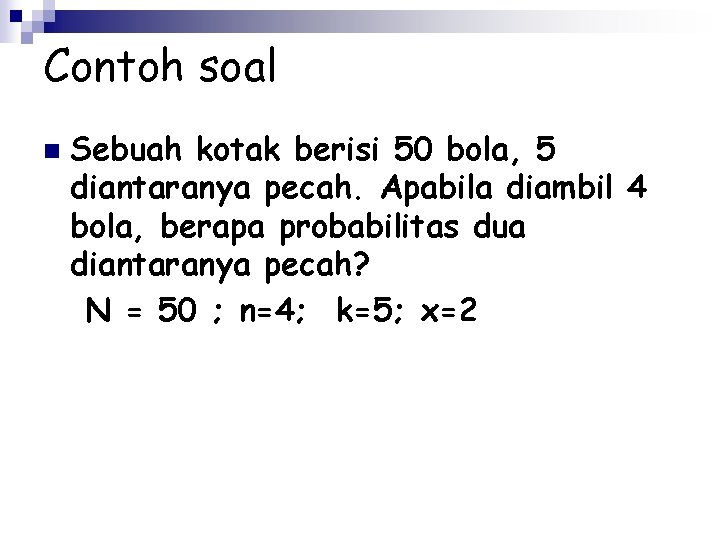 Contoh soal n Sebuah kotak berisi 50 bola, 5 diantaranya pecah. Apabila diambil 4