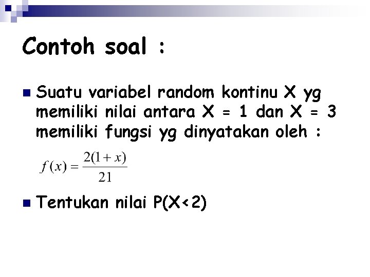 Contoh soal : n n Suatu variabel random kontinu X yg memiliki nilai antara