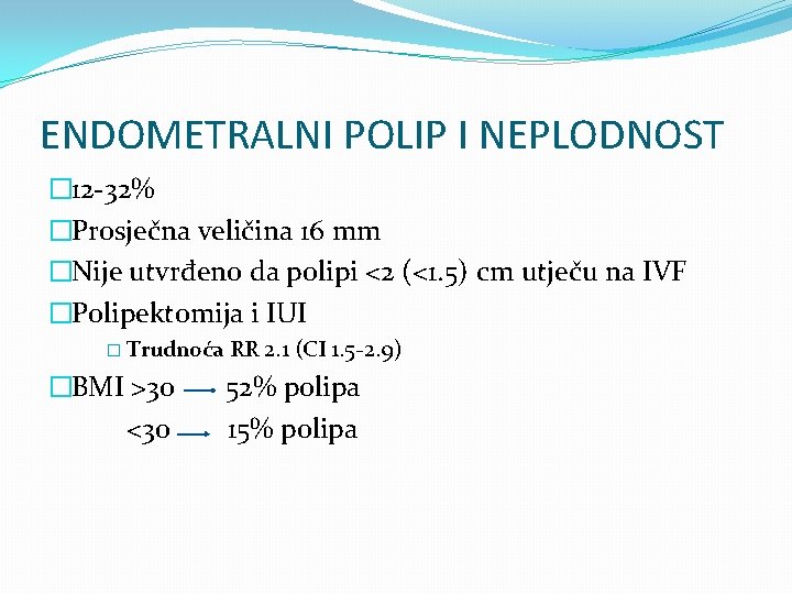 ENDOMETRALNI POLIP I NEPLODNOST � 12 -32% �Prosječna veličina 16 mm �Nije utvrđeno da