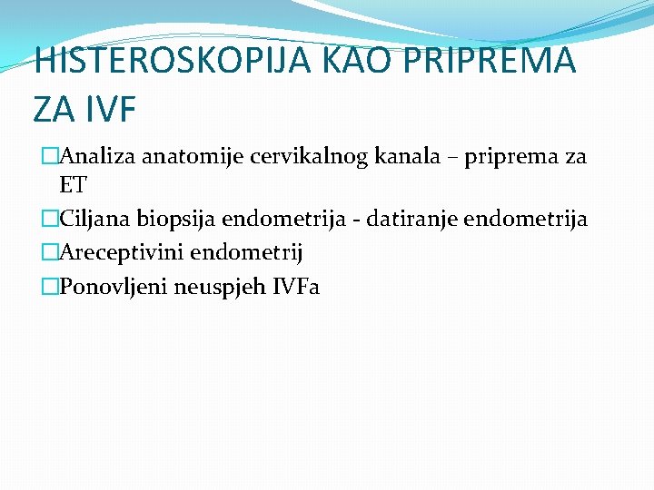 HISTEROSKOPIJA KAO PRIPREMA ZA IVF �Analiza anatomije cervikalnog kanala – priprema za ET �Ciljana