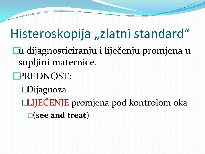 Histeroskopija „zlatni standard“ �u dijagnosticiranju i liječenju promjena u šupljini maternice. �PREDNOST: �Dijagnoza �LIJEČENJE