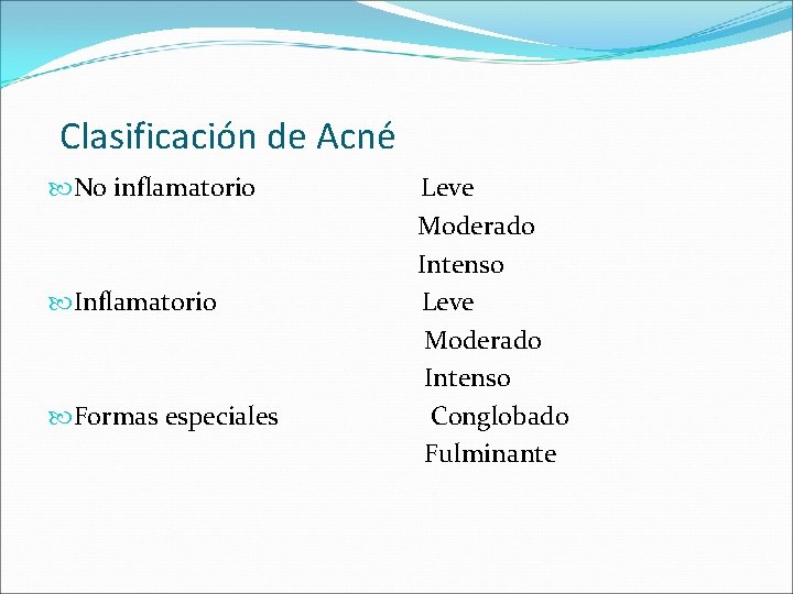 Clasificación de Acné No inflamatorio Inflamatorio Formas especiales Leve Moderado Intenso Conglobado Fulminante 