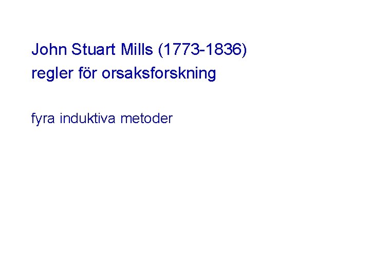 John Stuart Mills (1773 -1836) regler för orsaksforskning fyra induktiva metoder 