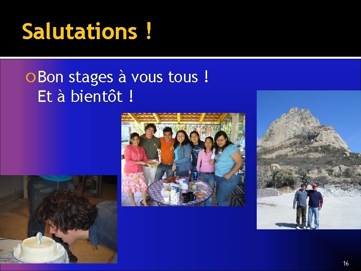 Salutations ! Bon stages à vous tous ! Et à bientôt ! 16 