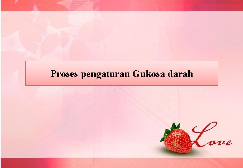 Proses pengaturan Gukosa darah Proses pengaturan Gukosa darah