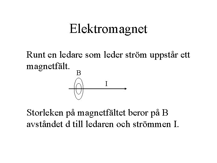 Elektromagnet Runt en ledare som leder ström uppstår ett magnetfält. B I Storleken på