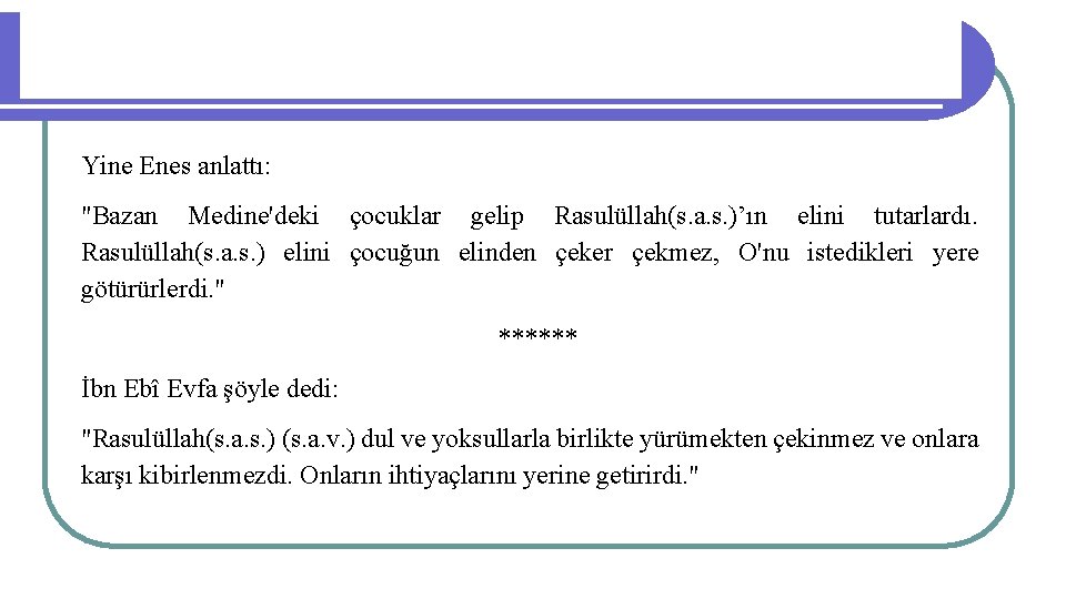 Yine Enes anlattı: "Bazan Medine'deki çocuklar gelip Rasulüllah(s. a. s. )’ın elini tutarlardı. Rasulüllah(s.