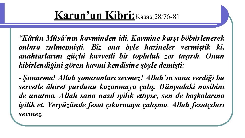 Karun’un Kibri: Kasas, 28/76 -81 “Kârûn Mûsâ’nın kavminden idi. Kavmine karşı böbürlenerek onlara zulmetmişti.