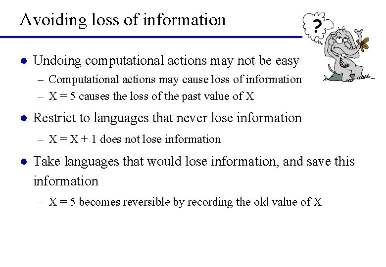 Avoiding loss of information l Undoing computational actions may not be easy – Computational