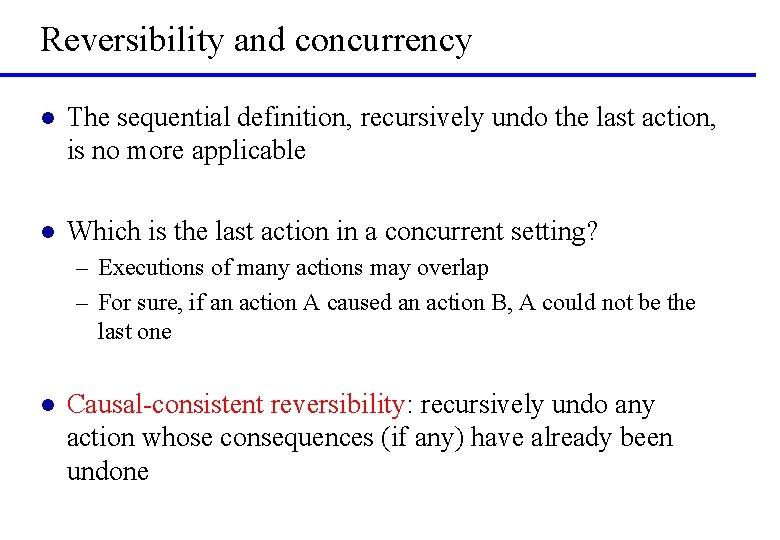 Reversibility and concurrency l The sequential definition, recursively undo the last action, is no