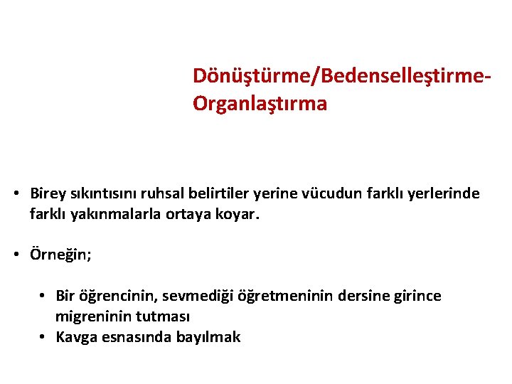 Dönüştürme/Bedenselleştirme. Organlaştırma • Birey sıkıntısını ruhsal belirtiler yerine vücudun farklı yerlerinde farklı yakınmalarla ortaya