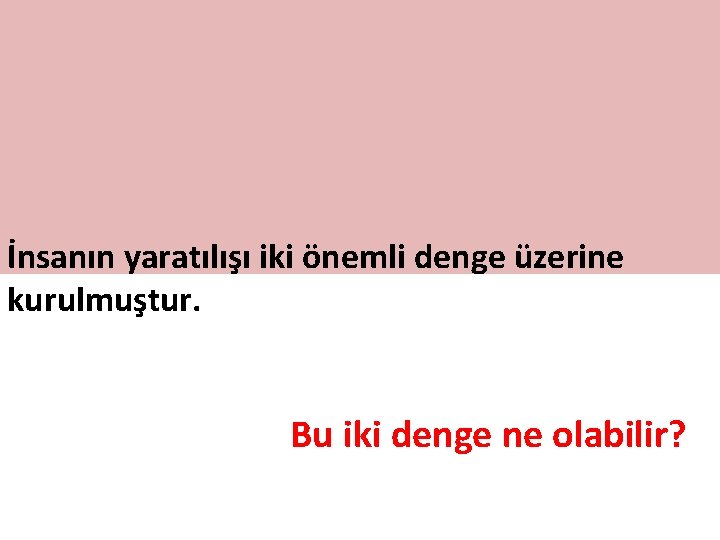 İnsanın yaratılışı iki önemli denge üzerine kurulmuştur. Bu iki denge ne olabilir? 