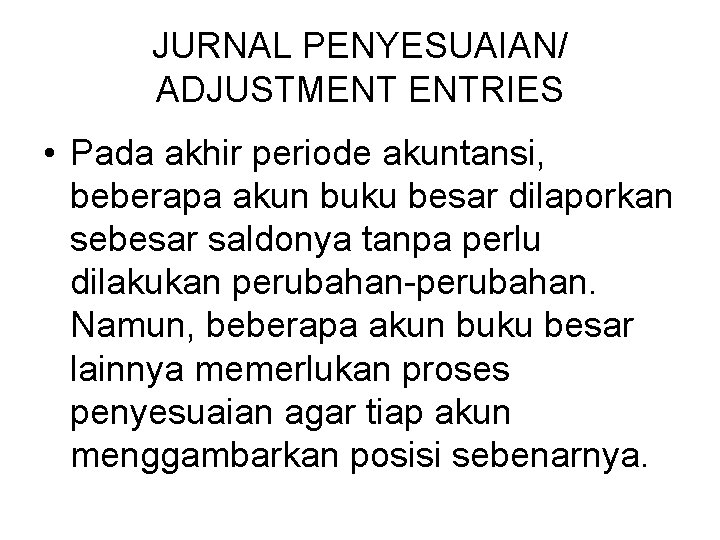JURNAL PENYESUAIAN/ ADJUSTMENT ENTRIES • Pada akhir periode akuntansi, beberapa akun buku besar dilaporkan