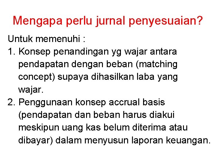 Mengapa perlu jurnal penyesuaian? Untuk memenuhi : 1. Konsep penandingan yg wajar antara pendapatan