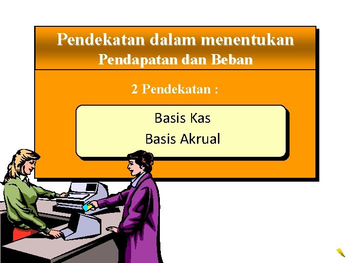 Pendekatan dalam menentukan Pendapatan dan Beban 2 Pendekatan : Basis Kas Basis Akrual 
