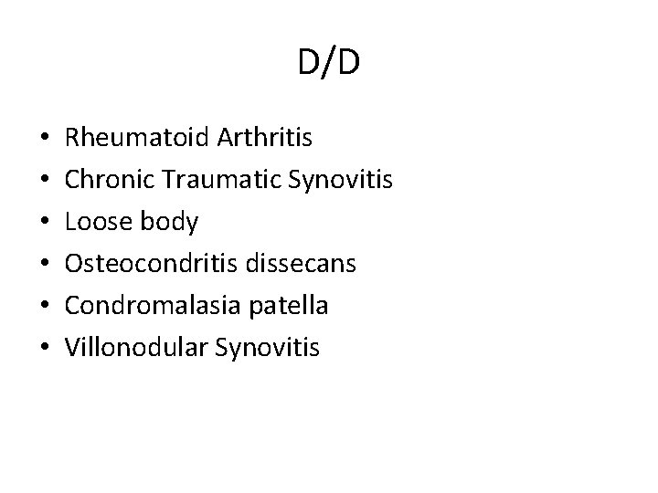 D/D • • • Rheumatoid Arthritis Chronic Traumatic Synovitis Loose body Osteocondritis dissecans Condromalasia