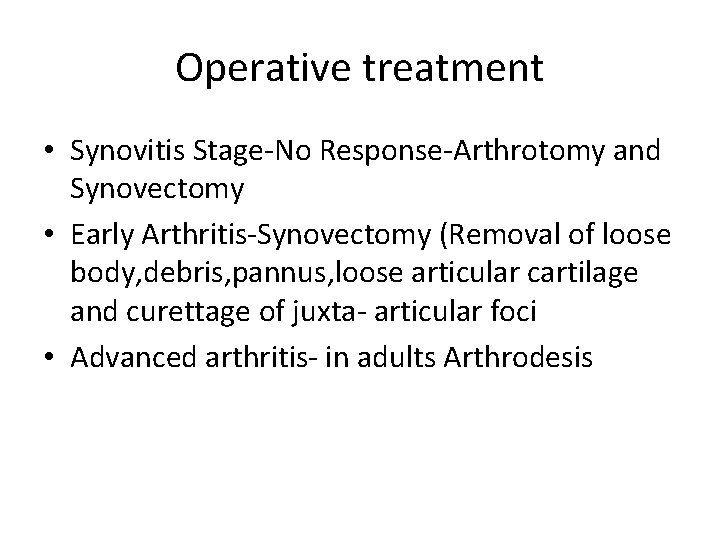 Operative treatment • Synovitis Stage-No Response-Arthrotomy and Synovectomy • Early Arthritis-Synovectomy (Removal of loose