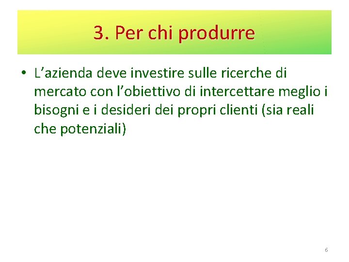 3. Per chi produrre • L’azienda deve investire sulle ricerche di mercato con l’obiettivo