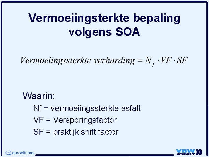Vermoeiingsterkte bepaling volgens SOA Waarin: Nf = vermoeiingssterkte asfalt VF = Versporingsfactor SF = Vermoeiingsterkte bepaling volgens SOA Waarin: Nf = vermoeiingssterkte asfalt VF = Versporingsfactor SF =
