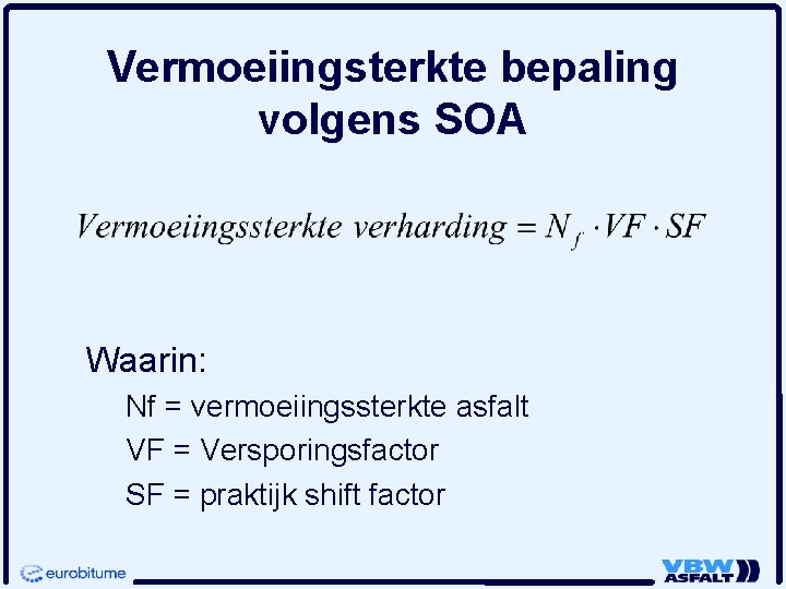 Vermoeiingsterkte bepaling volgens SOA Waarin: Nf = vermoeiingssterkte asfalt VF = Versporingsfactor SF =