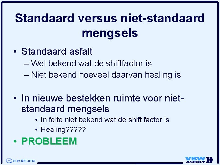 Standaard versus niet-standaard mengsels • Standaard asfalt – Wel bekend wat de shiftfactor is Standaard versus niet-standaard mengsels • Standaard asfalt – Wel bekend wat de shiftfactor is