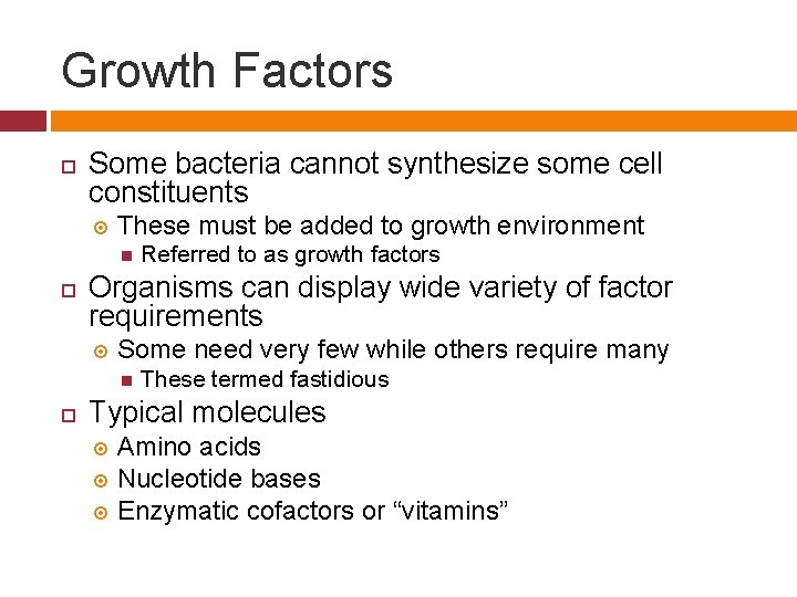 Growth Factors Some bacteria cannot synthesize some cell constituents These must be added to