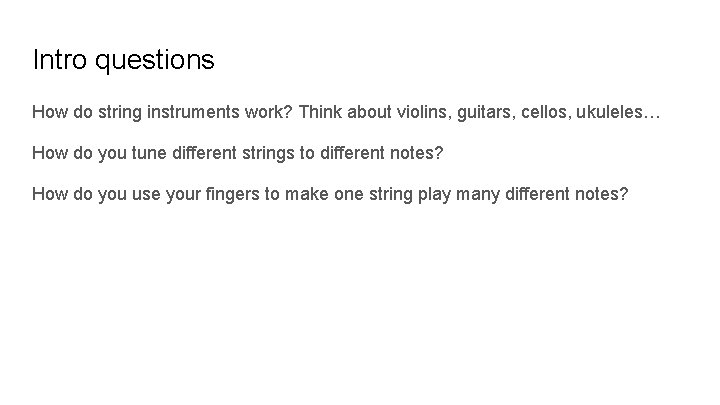 Intro questions How do string instruments work? Think about violins, guitars, cellos, ukuleles… How