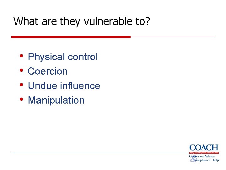 What are they vulnerable to? • • Physical control Coercion Undue influence Manipulation 