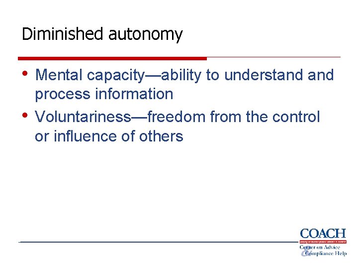 Diminished autonomy • Mental capacity—ability to understand • process information Voluntariness—freedom from the control