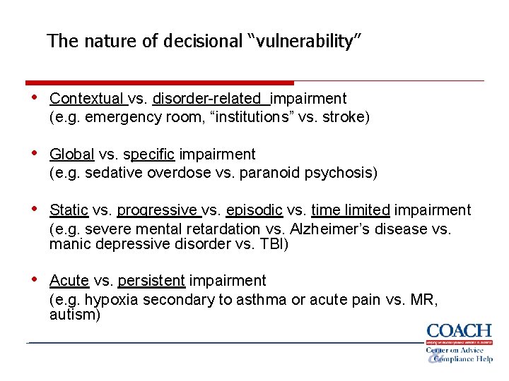 The nature of decisional “vulnerability” • Contextual vs. disorder-related impairment (e. g. emergency room,