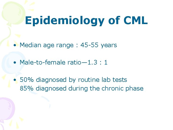 Epidemiology of CML • Median age range : 45 -55 years • Male-to-female ratio—