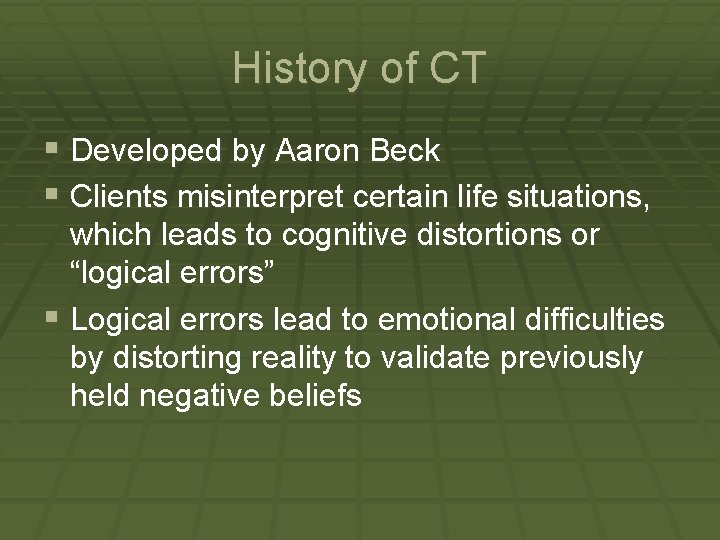 History of CT § Developed by Aaron Beck § Clients misinterpret certain life situations,