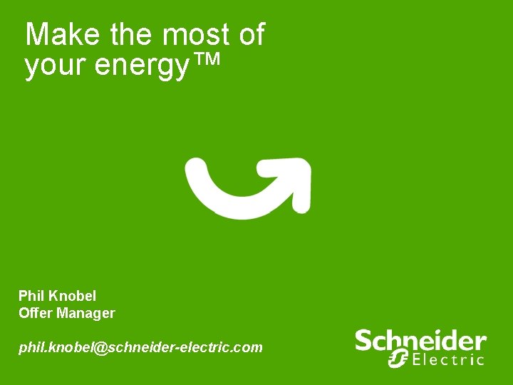 Make the most of your energy™ Phil Knobel Offer Manager phil. knobel@schneider-electric. com 