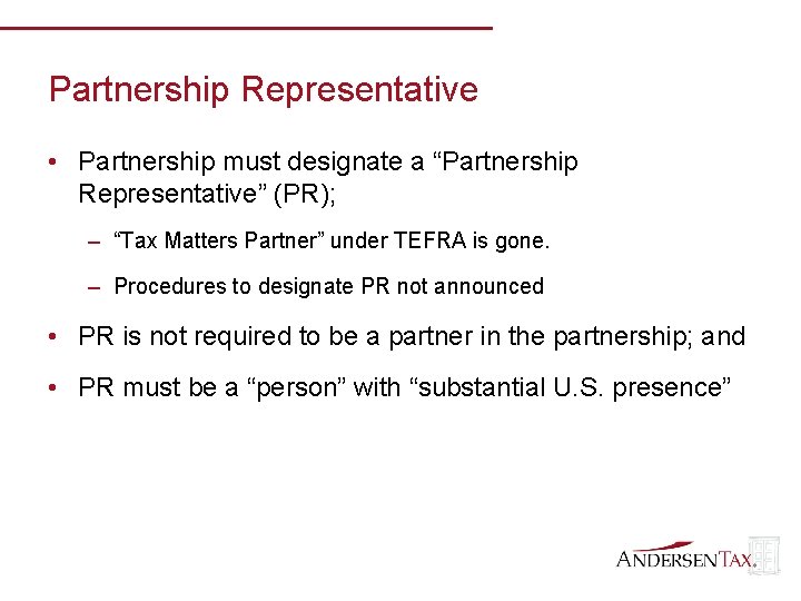 Partnership Representative • Partnership must designate a “Partnership Representative” (PR); – “Tax Matters Partner”