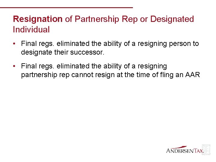 Resignation of Partnership Rep or Designated Individual • Final regs. eliminated the ability of
