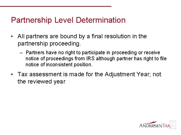 Partnership Level Determination • All partners are bound by a final resolution in the
