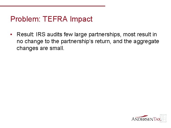 Problem: TEFRA Impact • Result: IRS audits few large partnerships, most result in no
