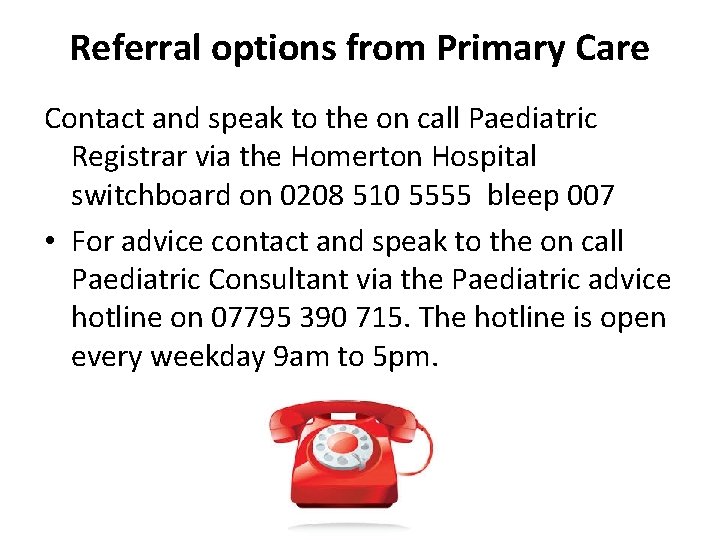 Referral options from Primary Care Contact and speak to the on call Paediatric Registrar